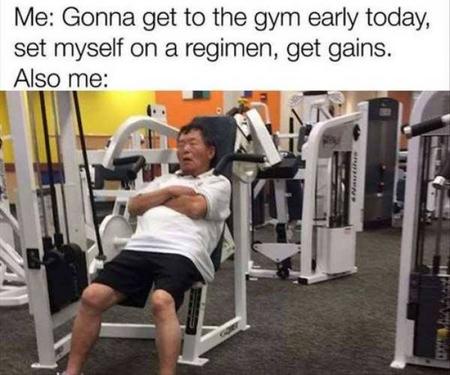 top text: Me: gonna get to the gym early today, set myself on a regimen, get gains. Also me:; Photo: Man sleeping on gym equipment