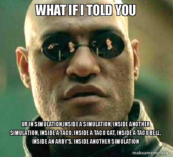Morpheus from The Matrix. Top text: What if I told you; Bottom text: Ur in a simulation, inside a simulation, inside another simulation, inside a taco, inside a taco cat, inside a Taco Bell, inside an Arby's. Inside another simulation