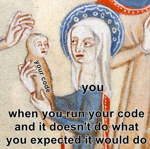 Medieval drawing of a woman labelled 'you' holding a an ugly baby labelled 'your code'. They are looking at each other with dismay. Text at the bottom reads: when you run your code and it doesn't do what you expected it would do