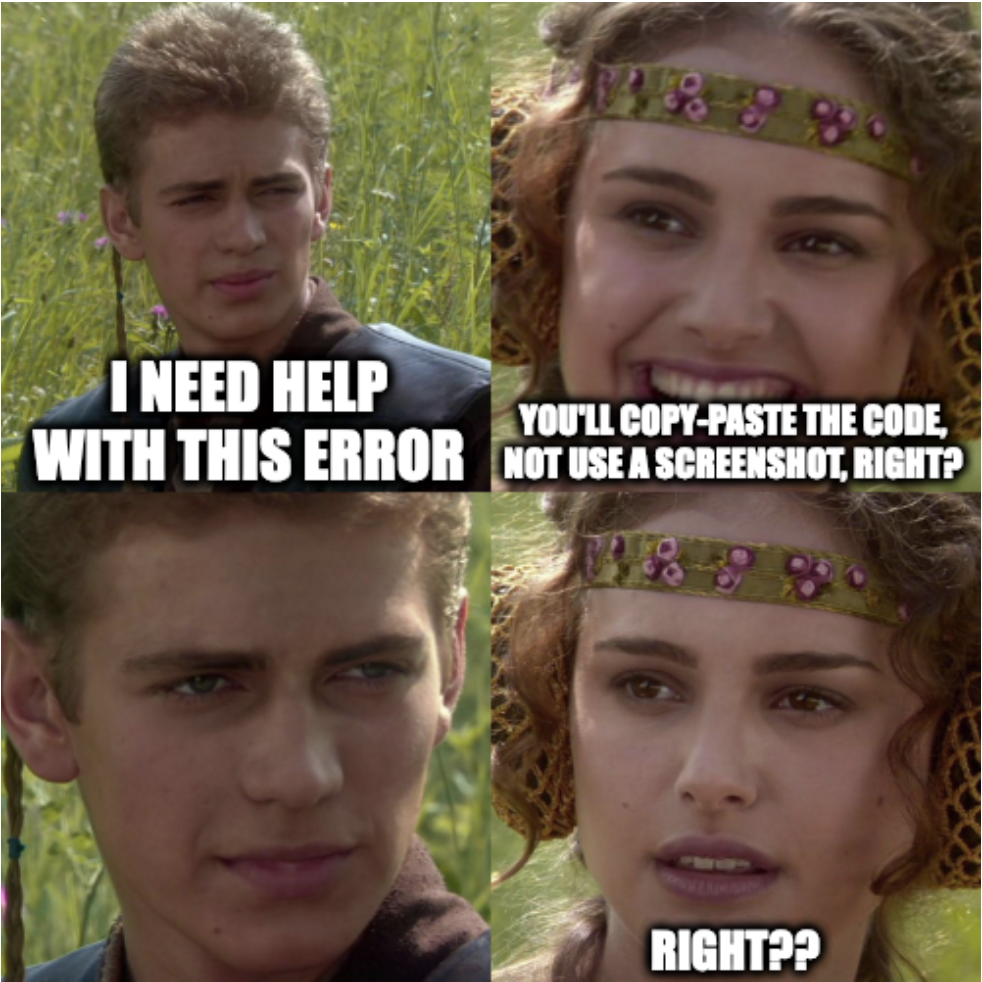 4-panel Anakin and Padme meme - Akankin: I need help with this error; Padme (smiling face): You'll copy-paste the code, not use a screenshot, right?; Anakin: (intense face); Padme (worried face): Right??